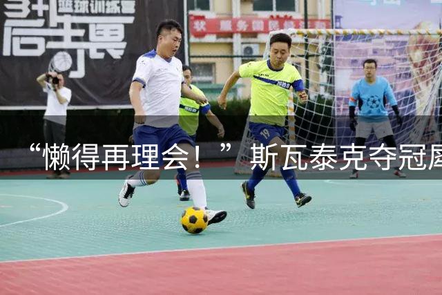 “懒得再理会！”斯瓦泰克夺冠犀利回怼外界非议与恶意