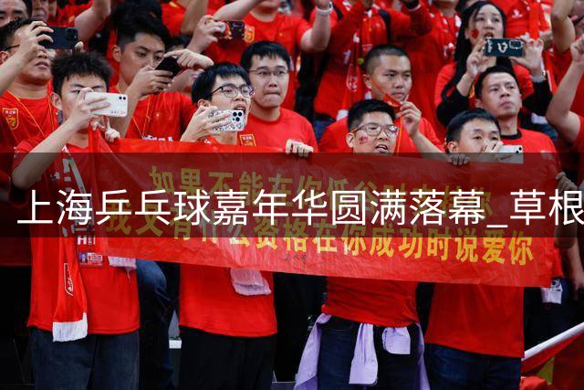 上海乒乓球嘉年华圆满落幕 草根选手展现专业精神
