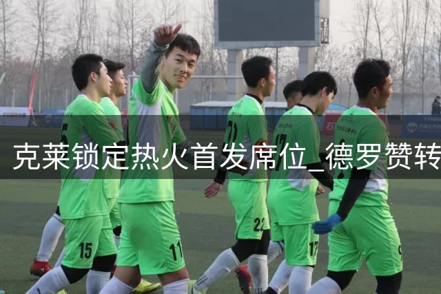 克莱锁定热火首发席位 德罗赞转投掘金内幕曝光