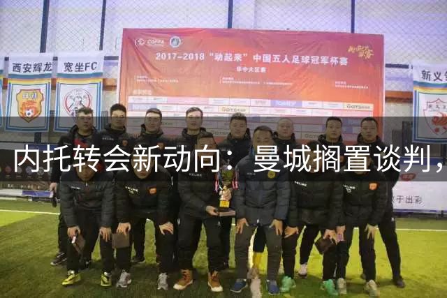 内托转会新动向：曼城搁置谈判，新月成最可能下家
