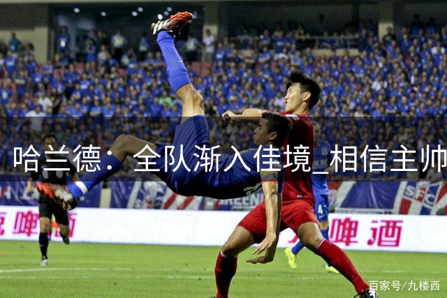 哈兰德：全队渐入佳境 相信主帅与体系