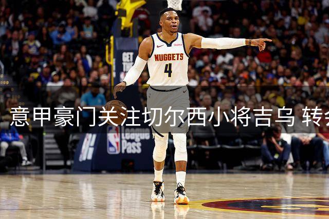 意甲豪门关注切尔西小将吉乌 转会动向引热议