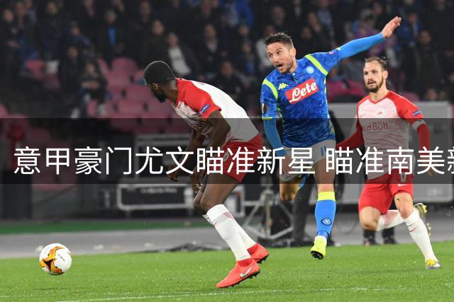 意甲豪门尤文瞄准新星 瞄准南美新秀中场加拉尔萨