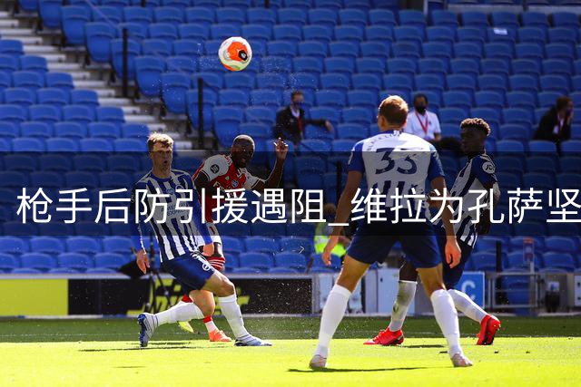 枪手后防引援遇阻 维拉为孔萨坚持高价