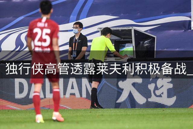 独行侠高管透露莱夫利积极备战 全力恢复竞技状态