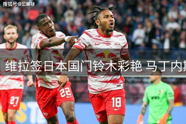 维拉签日本国门铃木彩艳 马丁内斯去留悬念升级