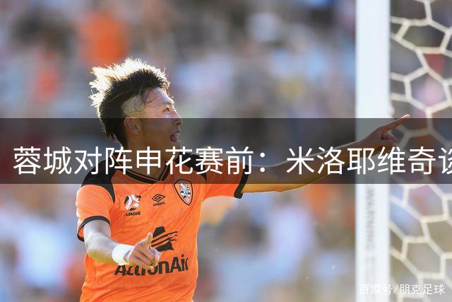 蓉城对阵申花赛前：米洛耶维奇谈备战策略