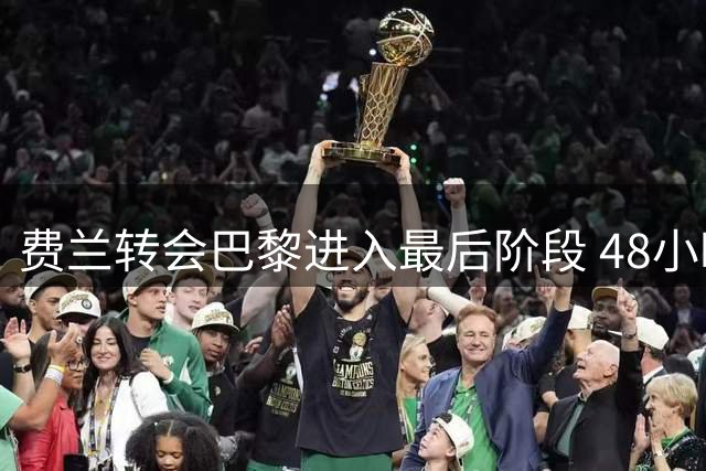 费兰转会巴黎进入最后阶段 48小时内完成交易流程
