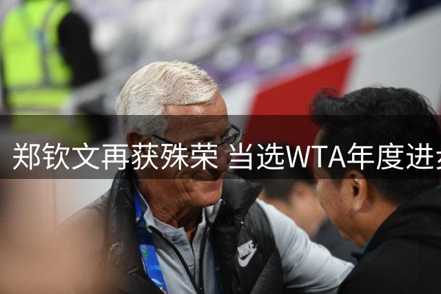 郑钦文再获殊荣 当选WTA年度进步最快球员大奖
