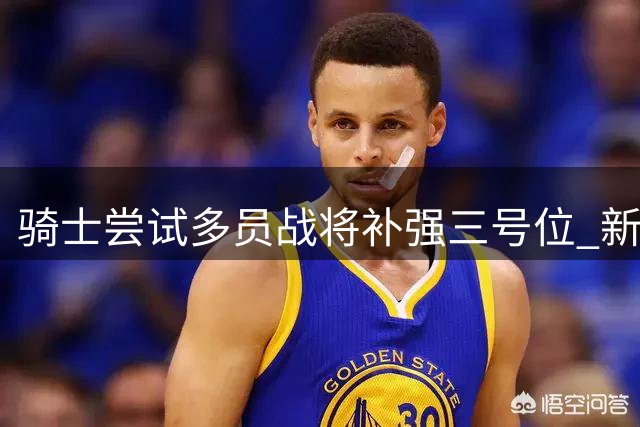 骑士尝试多员战将补强三号位 新援沃特森获寄望