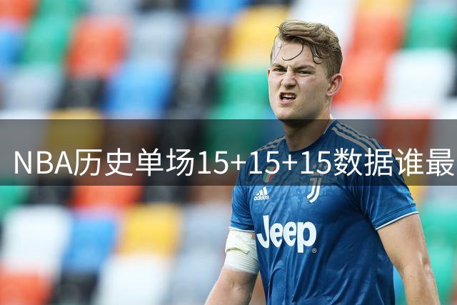 NBA历史单场15+15+15数据谁最出众？