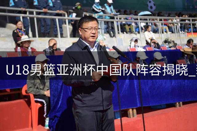 U18男篮亚洲杯中国队阵容揭晓 新星云集展未来风采